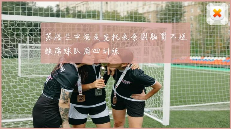 苏格兰中场麦克托米奈因肠胃不适缺席球队周四训练