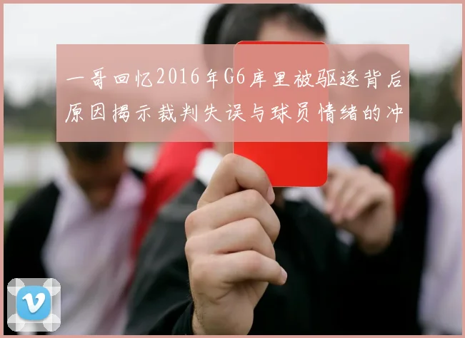 一哥回忆2016年G6库里被驱逐背后原因揭示裁判失误与球员情绪的冲突