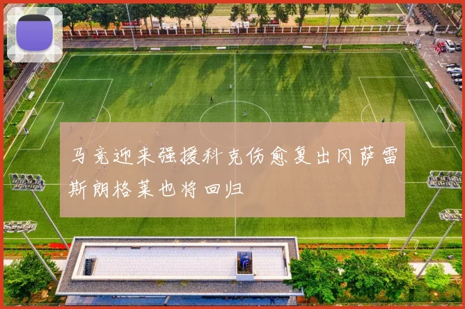 马竞迎来强援科克伤愈复出冈萨雷斯朗格莱也将回归