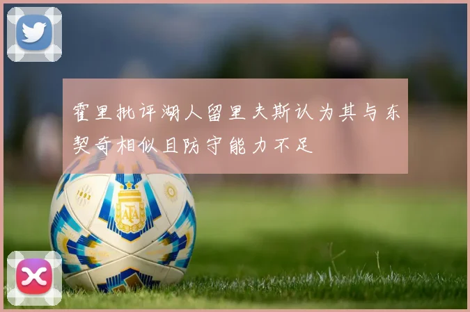 霍里批评湖人留里夫斯认为其与东契奇相似且防守能力不足