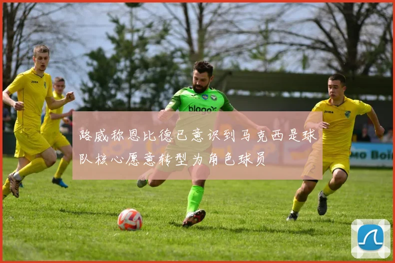 路威称恩比德已意识到马克西是球队核心愿意转型为角色球员
