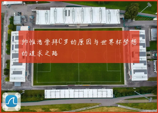 帅惟浩崇拜C罗的原因与世界杯梦想的追求之路