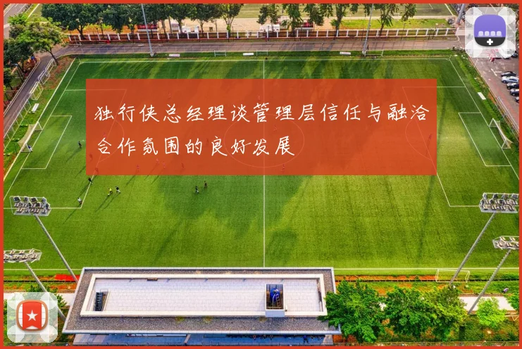 独行侠总经理谈管理层信任与融洽合作氛围的良好发展