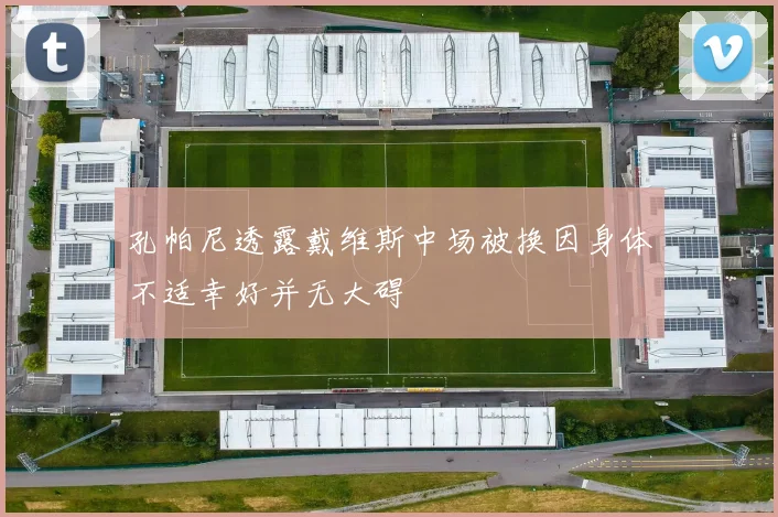 孔帕尼透露戴维斯中场被换因身体不适幸好并无大碍