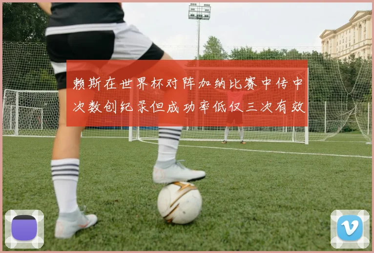 赖斯在世界杯对阵加纳比赛中传中次数创纪录但成功率低仅三次有效