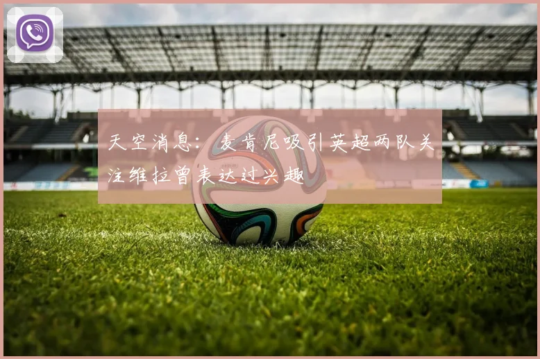 天空消息：麦肯尼吸引英超两队关注维拉曾表达过兴趣